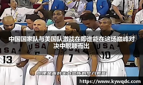 中国国家队与美国队激战在即谁能在这场巅峰对决中脱颖而出